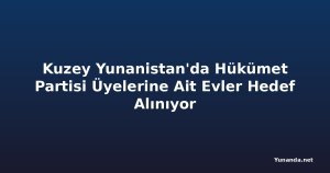 Kuzey Yunanistan'da Hükümet Partisi Üyelerine Ait Evler Hedef Alınıyor