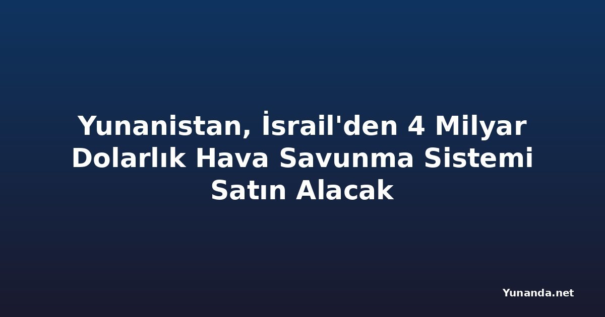 Yunanistan, İsrail'den 4 Milyar Dolarlık Hava Savunma Sistemi Satın Alacak