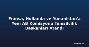 Fransa, Hollanda ve Yunanistan'a Yeni AB Komisyonu Temsilcilik Başkanları Atandı
