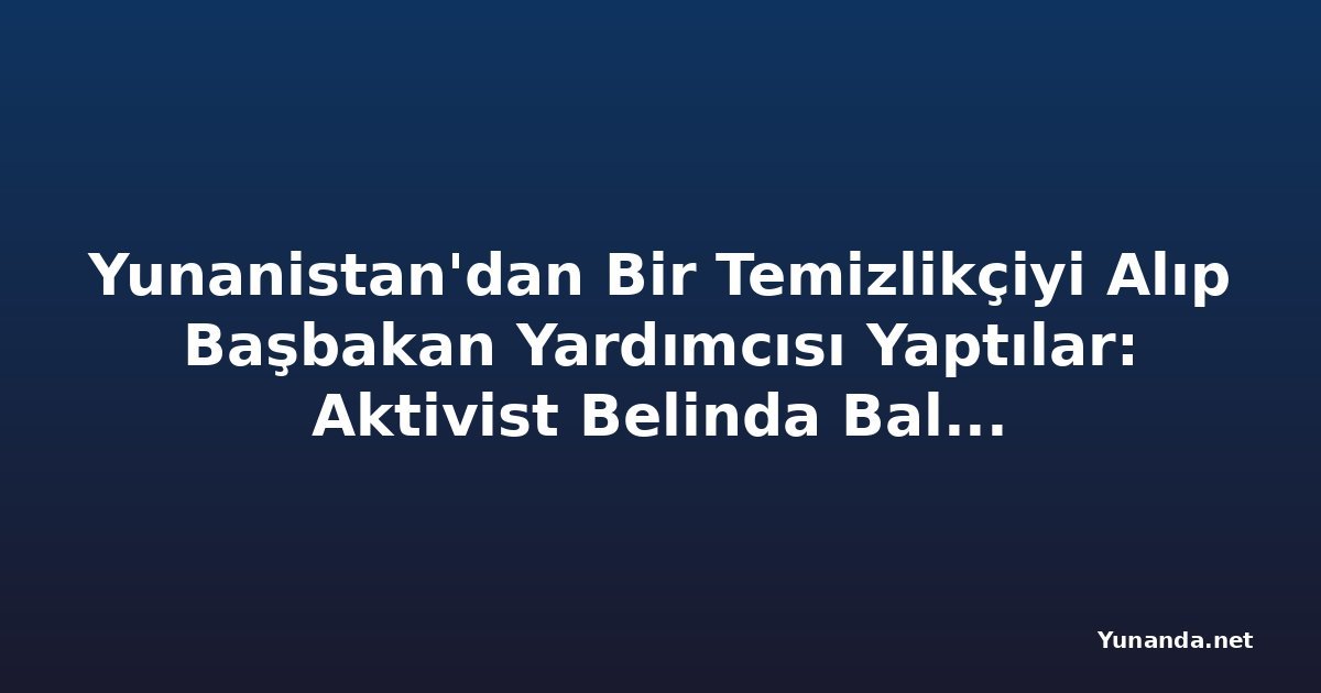 Yunanistan'dan Bir Temizlikçiyi Alıp Başbakan Yardımcısı Yaptılar: Aktivist Belinda Balluku'yu Hedef Aldı