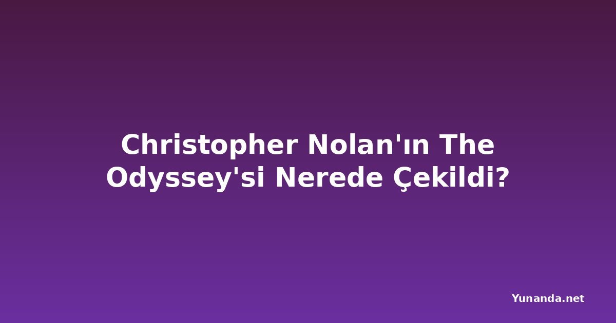 Christopher Nolan'ın The Odyssey'si Nerede Çekildi?