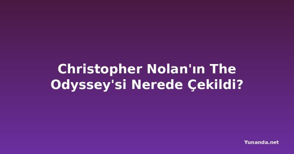 Christopher Nolan'ın The Odyssey'si Nerede Çekildi?