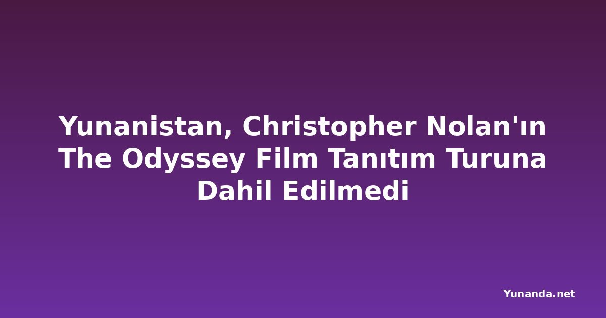 Yunanistan, Christopher Nolan'ın The Odyssey Film Tanıtım Turuna Dahil Edilmedi