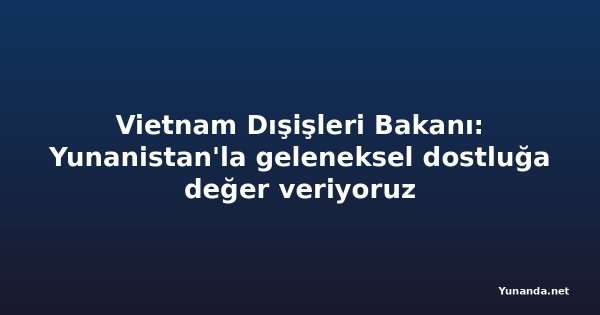 Vietnam Dışişleri Bakanı: Yunanistan'la geleneksel dostluğa değer veriyoruz
