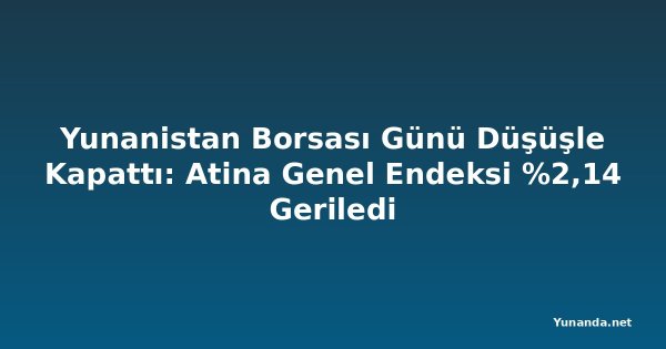 Yunanistan Borsası Günü Düşüşle Kapattı: Atina Genel Endeksi %2,14 Geriledi