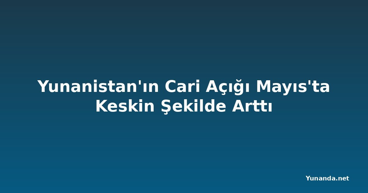 Yunanistan'ın Cari Açığı Mayıs'ta Keskin Şekilde Arttı