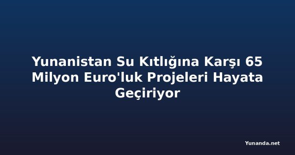 Yunanistan Su Kıtlığına Karşı 65 Milyon Euro'luk Projeleri Hayata Geçiriyor