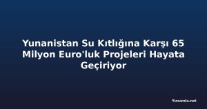 Yunanistan Su Kıtlığına Karşı 65 Milyon Euro'luk Projeleri Hayata Geçiriyor
