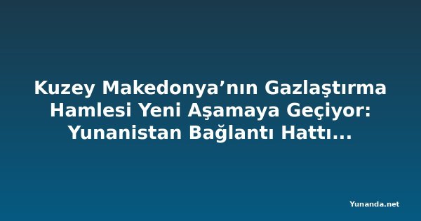 Kuzey Makedonya’nın Gazlaştırma Hamlesi Yeni Aşamaya Geçiyor: Yunanistan Bağlantı Hattı Tamamlanmak Üzere