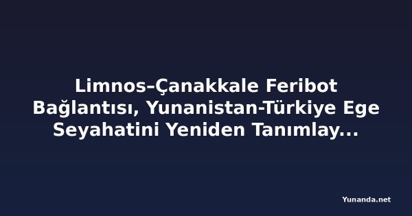 Limnos–Çanakkale Feribot Bağlantısı, Yunanistan-Türkiye Ege Seyahatini Yeniden Tanımlayacak, Ada Turizmi ve Bölgesel Ticareti Güçlendirecek