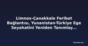 Limnos–Çanakkale Feribot Bağlantısı, Yunanistan-Türkiye Ege Seyahatini Yeniden Tanımlayacak, Ada Turizmi ve Bölgesel Ticareti Güçlendirecek