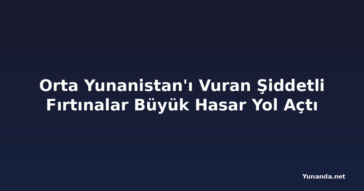Orta Yunanistan'ı Vuran Şiddetli Fırtınalar Büyük Hasar Yol Açtı