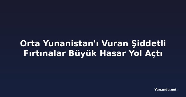 Orta Yunanistan'ı Vuran Şiddetli Fırtınalar Büyük Hasar Yol Açtı