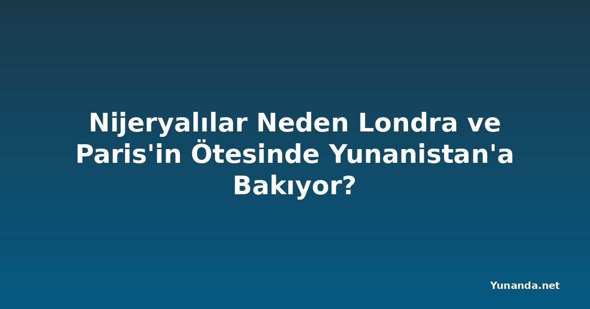 Nijeryalılar Neden Londra ve Paris'in Ötesinde Yunanistan'a Bakıyor?