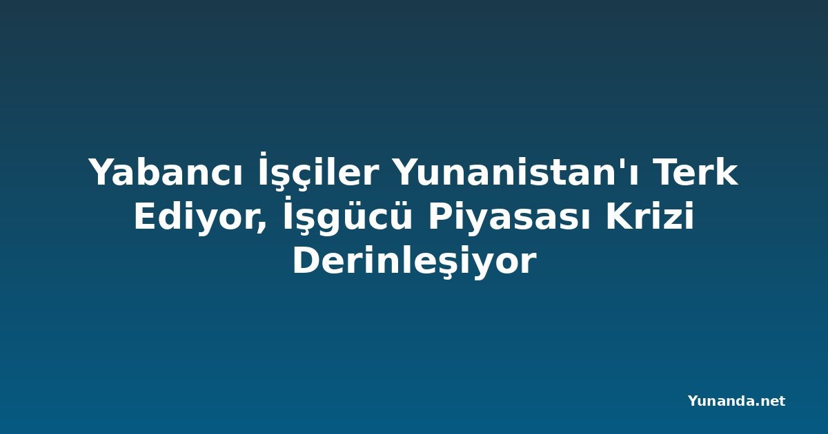 Yabancı İşçiler Yunanistan'ı Terk Ediyor, İşgücü Piyasası Krizi Derinleşiyor