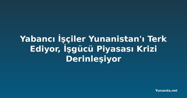 Yabancı İşçiler Yunanistan'ı Terk Ediyor, İşgücü Piyasası Krizi Derinleşiyor