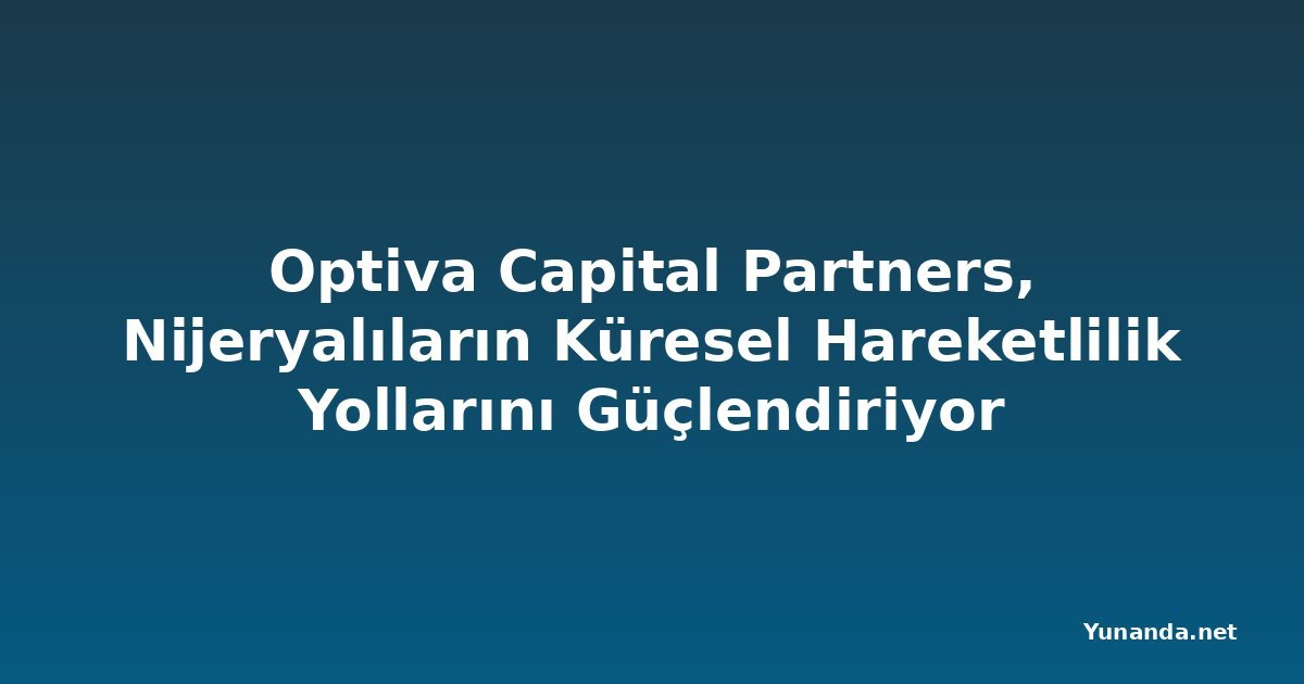 Optiva Capital Partners, Nijeryalıların Küresel Hareketlilik Yollarını Güçlendiriyor