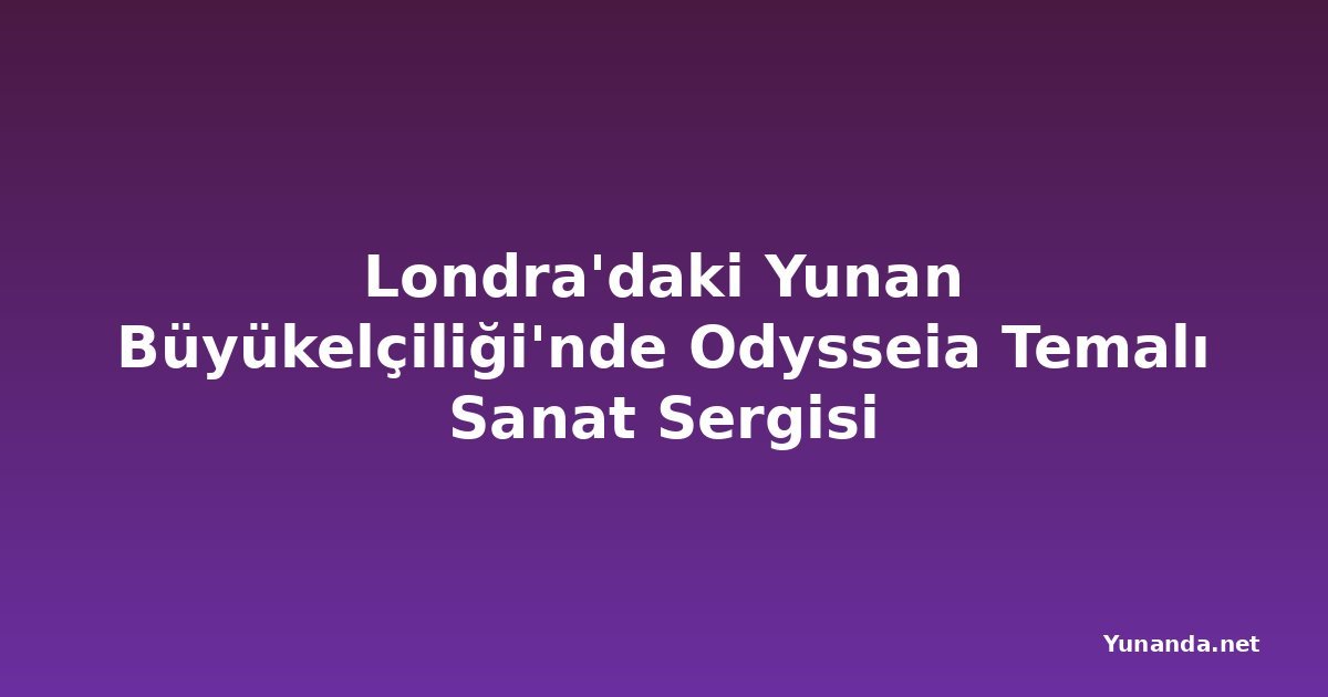 Londra'daki Yunan Büyükelçiliği'nde Odysseia Temalı Sanat Sergisi