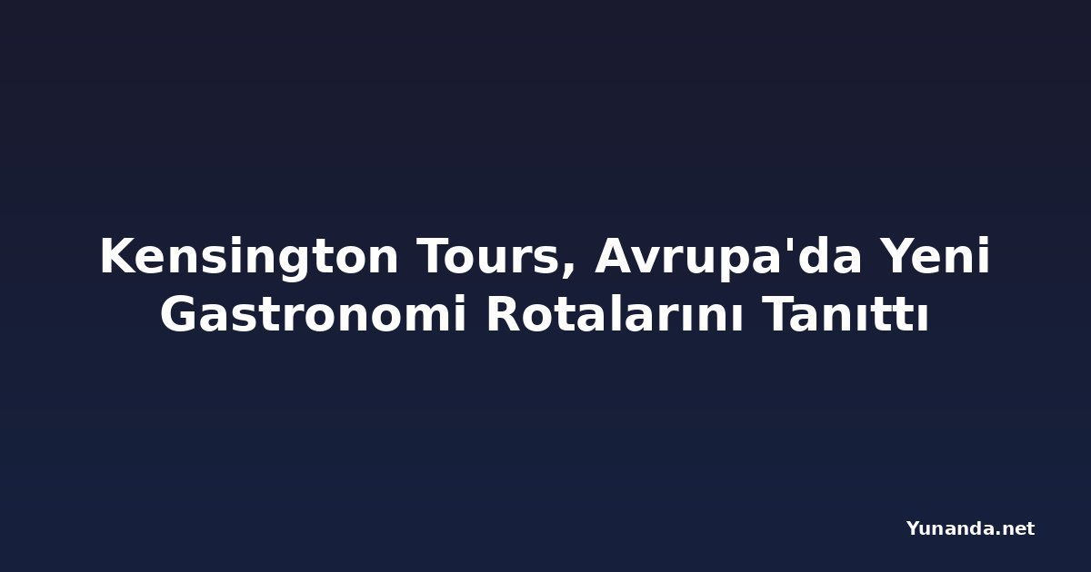 Kensington Tours, Avrupa'da Yeni Gastronomi Rotalarını Tanıttı