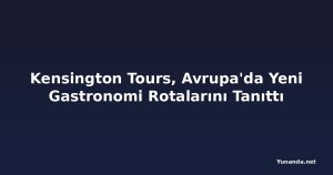 Kensington Tours, Avrupa'da Yeni Gastronomi Rotalarını Tanıttı