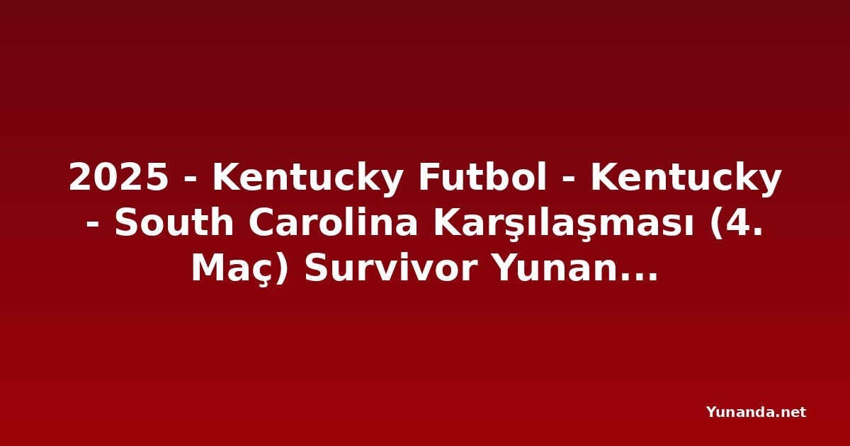 2025 - Kentucky Futbol - Kentucky - South Carolina Karşılaşması (4. Maç) Survivor Yunanistan (1DhKn2QlTF)