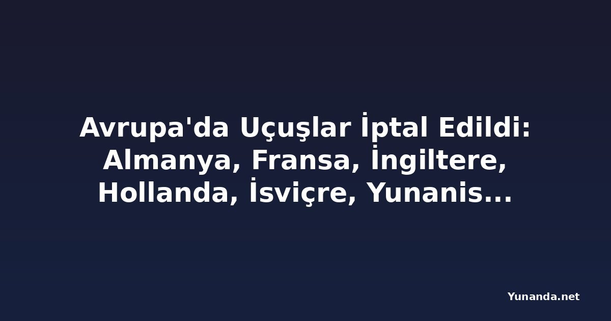 Avrupa'da Uçuşlar İptal Edildi: Almanya, Fransa, İngiltere, Hollanda, İsviçre, Yunanistan ve Daha Fazlası 325 Uçuşu İptal Etti ve 3,899 Uçuşu Geciktirdi