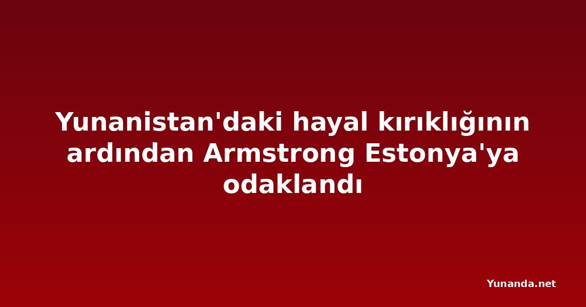 Yunanistan'daki hayal kırıklığının ardından Armstrong Estonya'ya odaklandı
