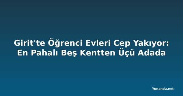 Girit'te Öğrenci Evleri Cep Yakıyor: En Pahalı Beş Kentten Üçü Adada