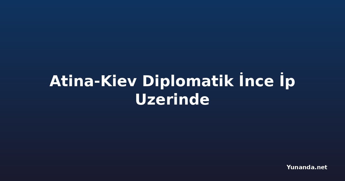 Atina-Kiev Diplomatik İnce İp Uzerinde
