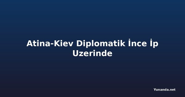 Atina-Kiev Diplomatik İnce İp Uzerinde