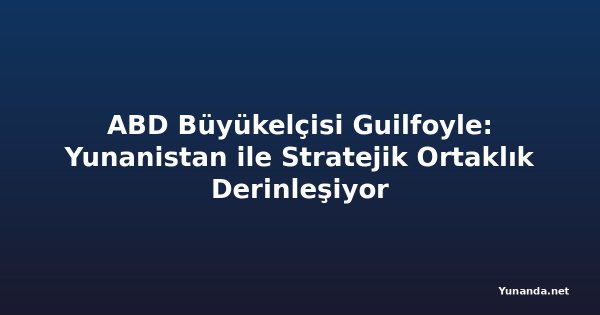 ABD Büyükelçisi Guilfoyle: Yunanistan ile Stratejik Ortaklık Derinleşiyor