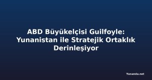 ABD Büyükelçisi Guilfoyle: Yunanistan ile Stratejik Ortaklık Derinleşiyor