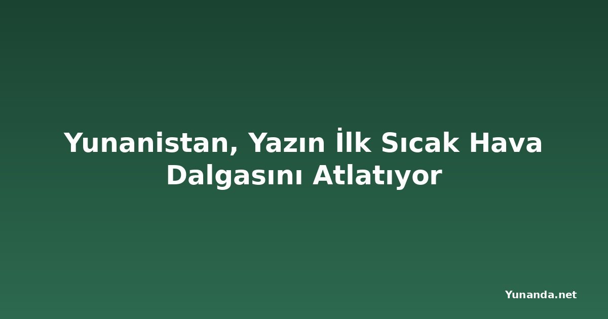 Yunanistan, Yazın İlk Sıcak Hava Dalgasını Atlatıyor