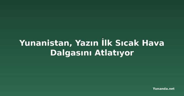 Yunanistan, Yazın İlk Sıcak Hava Dalgasını Atlatıyor
