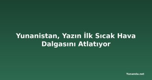 Yunanistan, Yazın İlk Sıcak Hava Dalgasını Atlatıyor