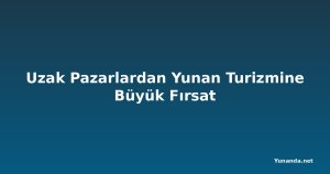Uzak Pazarlardan Yunan Turizmine Büyük Fırsat