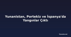 Yunanistan, Portekiz ve İspanya'da Yangınlar Çıktı