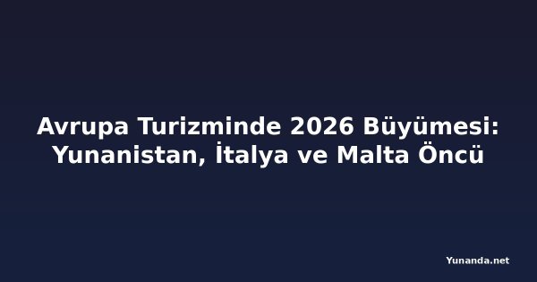 Avrupa Turizminde 2026 Büyümesi: Yunanistan, İtalya ve Malta Öncü