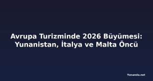 Avrupa Turizminde 2026 Büyümesi: Yunanistan, İtalya ve Malta Öncü