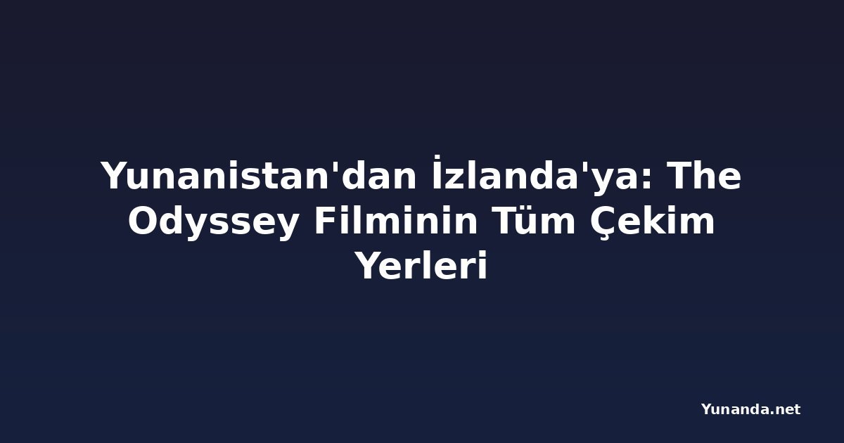 Yunanistan'dan İzlanda'ya: The Odyssey Filminin Tüm Çekim Yerleri