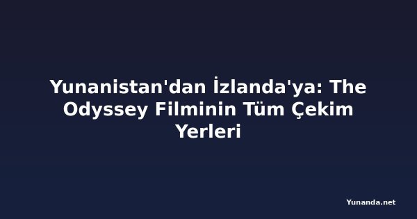 Yunanistan'dan İzlanda'ya: The Odyssey Filminin Tüm Çekim Yerleri