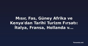 Mısır, Fas, Güney Afrika ve Kenya'dan Tarihi Turizm Fırsatı: İtalya, Fransa, Hollanda ve Yunanistan'ın Vize Reddi Turistleri Afrika'ya Yönlendiriyor