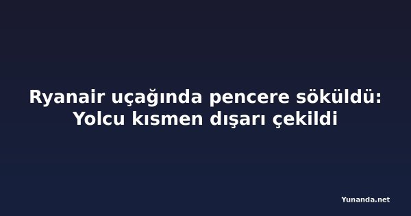 Ryanair uçağında pencere söküldü: Yolcu kısmen dışarı çekildi