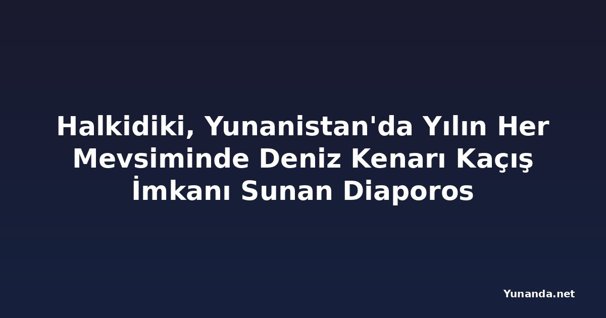 Halkidiki, Yunanistan'da Yılın Her Mevsiminde Deniz Kenarı Kaçış İmkanı Sunan Diaporos