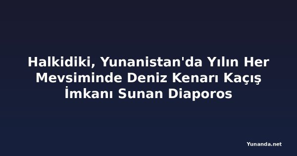 Halkidiki, Yunanistan'da Yılın Her Mevsiminde Deniz Kenarı Kaçış İmkanı Sunan Diaporos