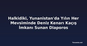 Halkidiki, Yunanistan'da Yılın Her Mevsiminde Deniz Kenarı Kaçış İmkanı Sunan Diaporos