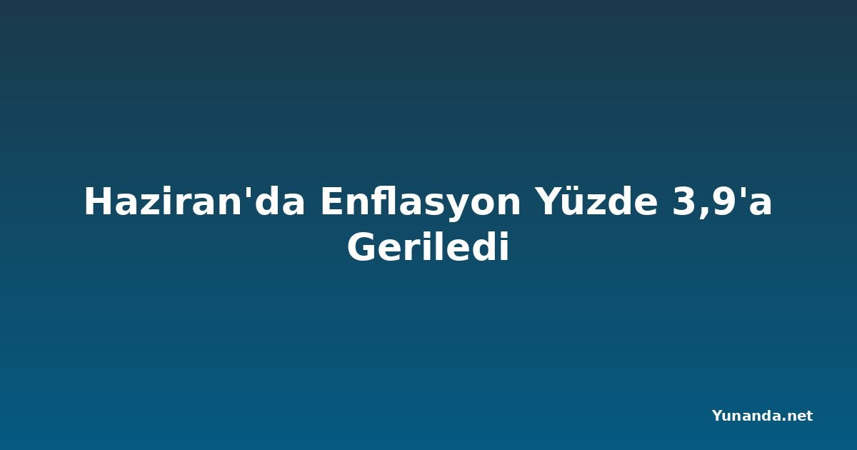 Haziran'da Enflasyon Yüzde 3,9'a Geriledi