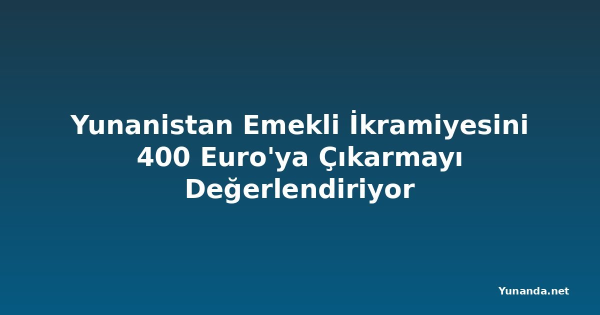 Yunanistan Emekli İkramiyesini 400 Euro'ya Çıkarmayı Değerlendiriyor