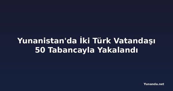 Yunanistan'da İki Türk Vatandaşı 50 Tabancayla Yakalandı