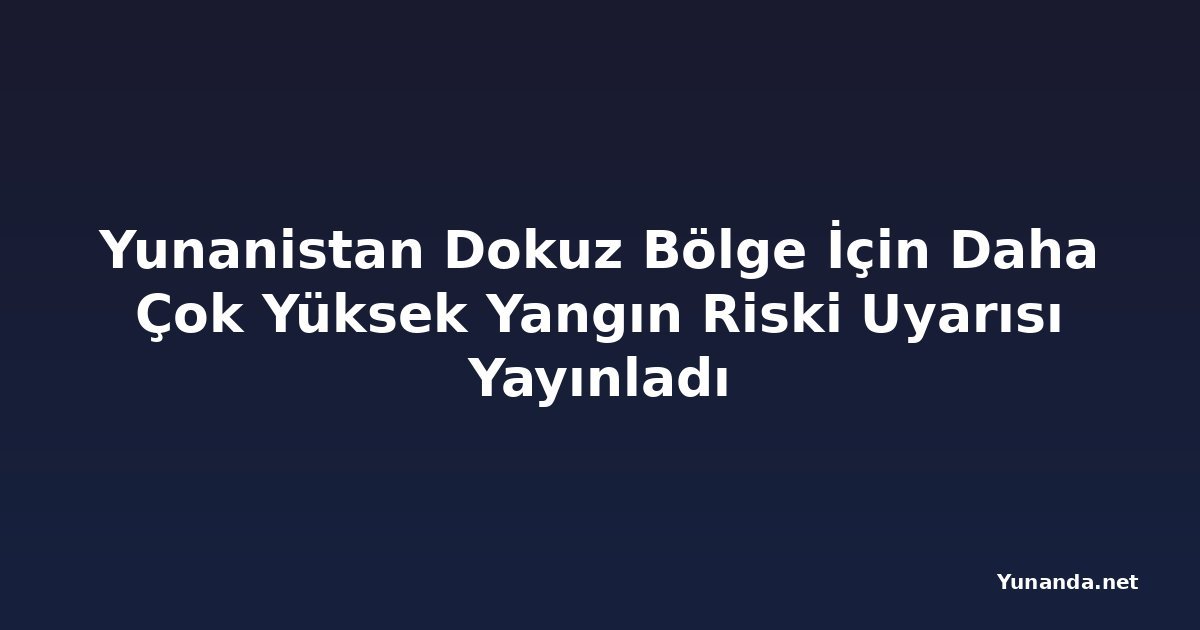 Yunanistan Dokuz Bölge İçin Daha Çok Yüksek Yangın Riski Uyarısı Yayınladı
